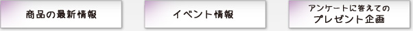 商品の最新情報、イベント情報、アンケートに答えてのプレゼント企画