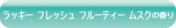 ラッキー フレッシュ フルーティー ムスクの香り