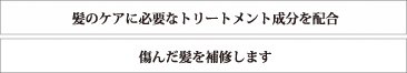 髪のケアに必要なトリートメント成分を配合　痛んだ髪を補修します