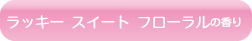 ラッキー スイート フローラルの香り